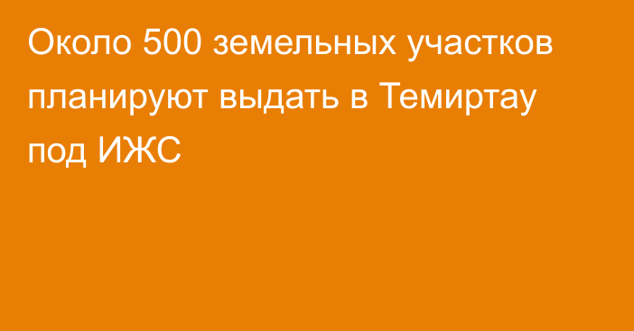 Около 500 земельных участков планируют выдать в Темиртау под ИЖС