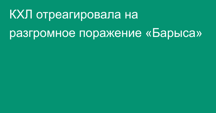 КХЛ отреагировала на разгромное поражение «Барыса»