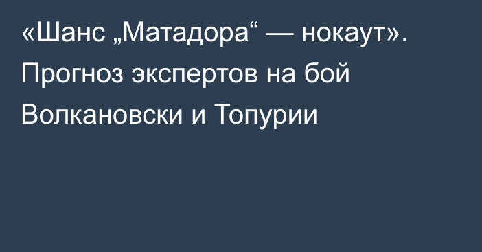 «Шанс „Матадора“ — нокаут». Прогноз экспертов на бой Волкановски и Топурии