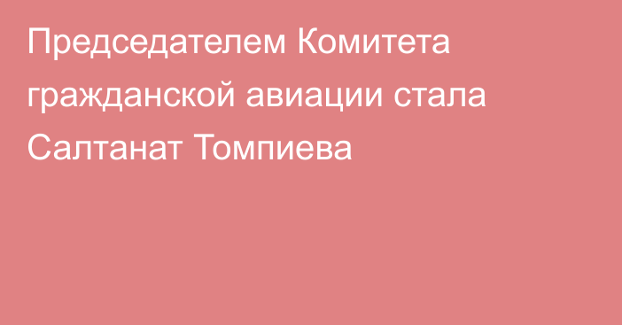 Председателем Комитета гражданской авиации стала Салтанат Томпиева