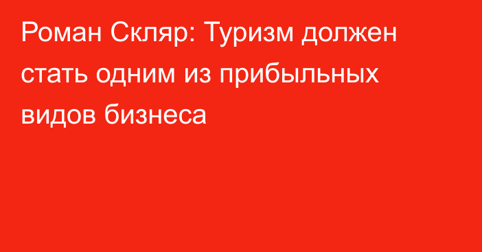 Роман Скляр: Туризм должен стать одним из прибыльных видов бизнеса