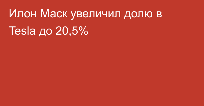 Илон Маск увеличил долю в Tesla до 20,5%