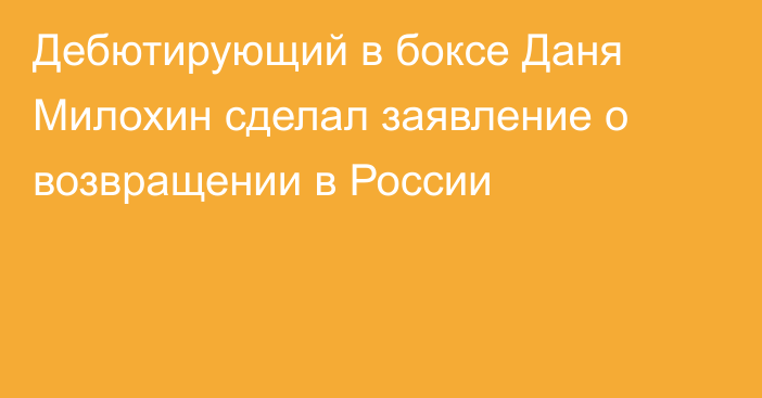 Дебютирующий в боксе Даня Милохин сделал заявление о возвращении в России