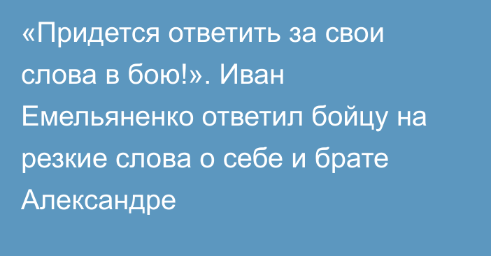 «Придется ответить за свои слова в бою!». Иван Емельяненко ответил бойцу на резкие слова о себе и брате Александре