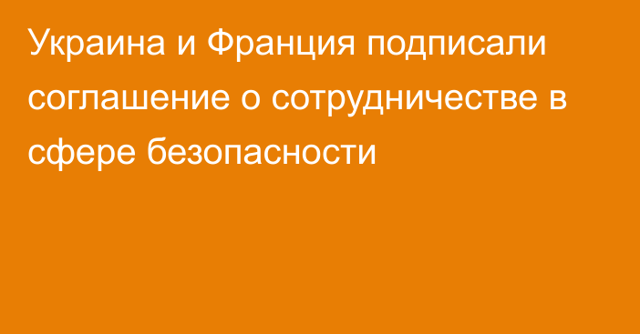 Украина и Франция подписали соглашение о сотрудничестве в сфере безопасности