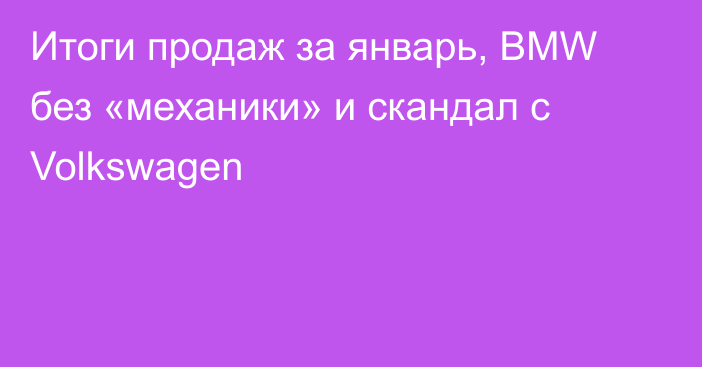 Итоги продаж за январь, BMW без «механики» и скандал с Volkswagen