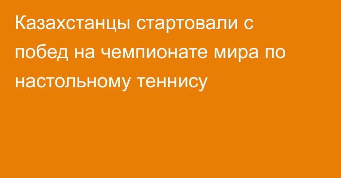 Казахстанцы стартовали с побед на чемпионате мира по настольному теннису