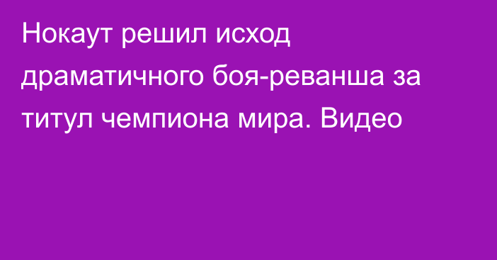 Нокаут решил исход драматичного боя-реванша за титул чемпиона мира. Видео