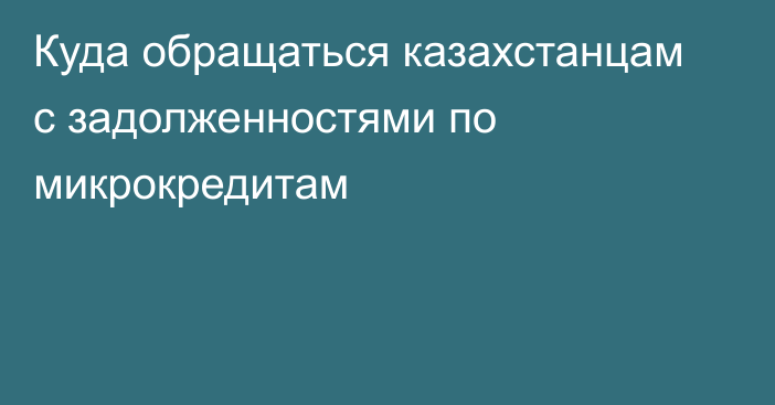 Куда обращаться казахстанцам с задолженностями по микрокредитам