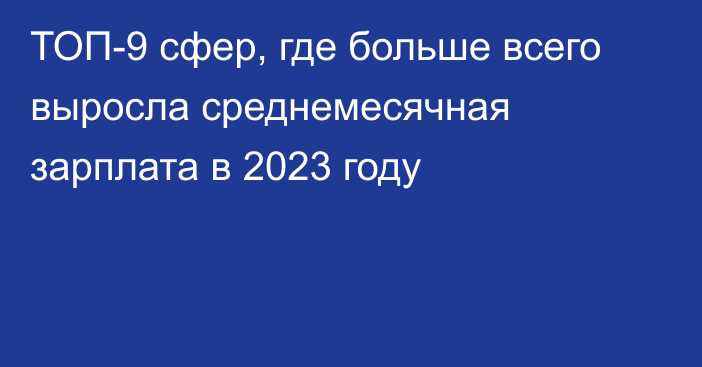 ТОП-9 сфер, где больше всего выросла среднемесячная зарплата в 2023 году