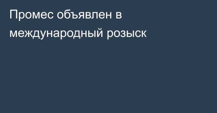 Промес объявлен в международный розыск