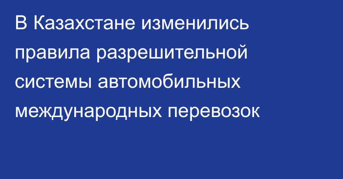 В Казахстане изменились правила разрешительной системы автомобильных международных перевозок