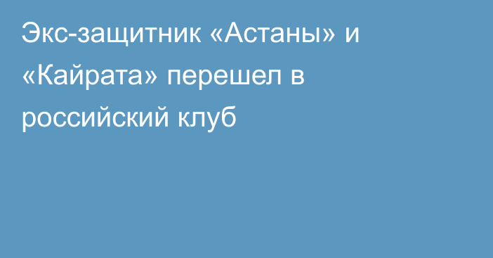 Экс-защитник «Астаны» и «Кайрата» перешел в российский клуб