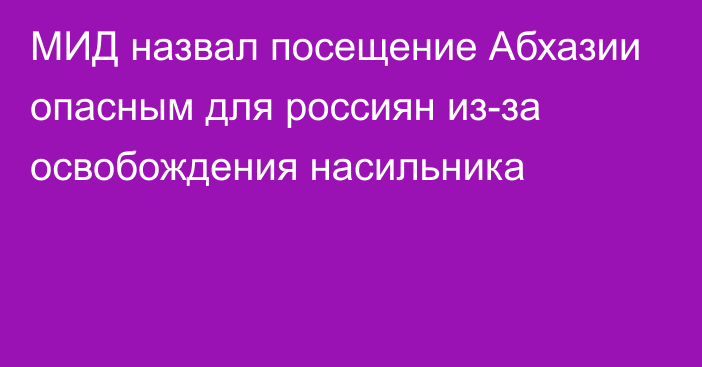 МИД назвал посещение Абхазии опасным для россиян из-за освобождения насильника