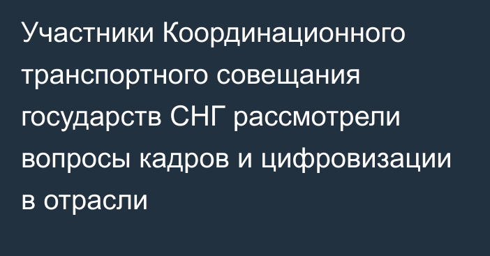 Участники Координационного транспортного совещания государств СНГ рассмотрели вопросы кадров и цифровизации в отрасли