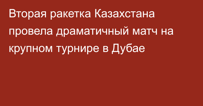 Вторая ракетка Казахстана провела драматичный матч на крупном турнире в Дубае