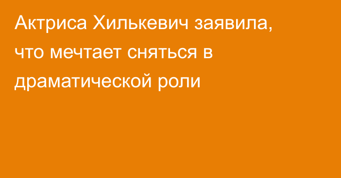 Актриса Хилькевич заявила, что мечтает сняться в драматической роли