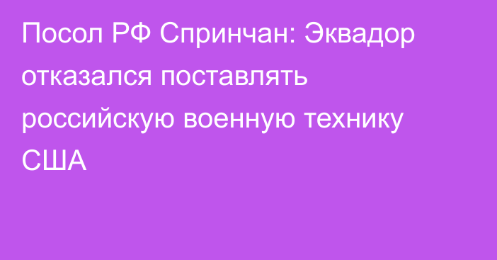 Посол РФ Спринчан: Эквадор отказался поставлять российскую военную технику США