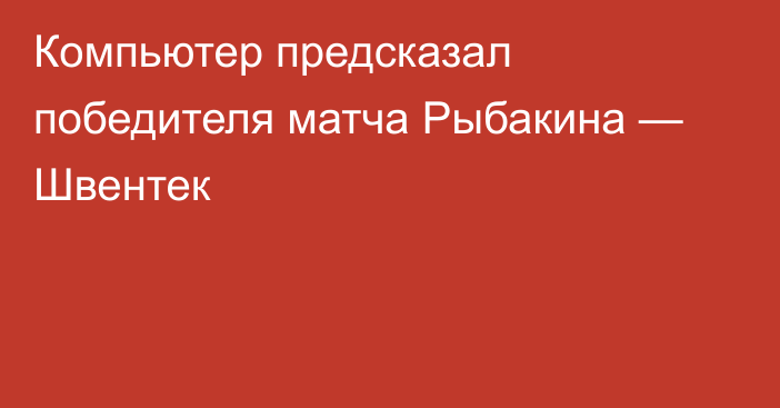 Компьютер предсказал победителя матча Рыбакина — Швентек