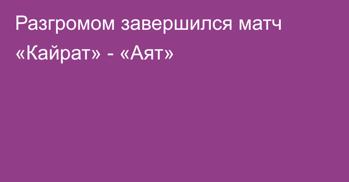 Разгромом завершился матч «Кайрат» - «Аят»