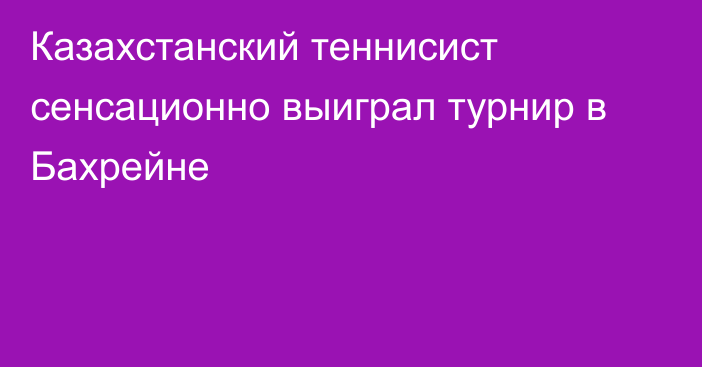 Казахстанский теннисист сенсационно выиграл турнир в Бахрейне