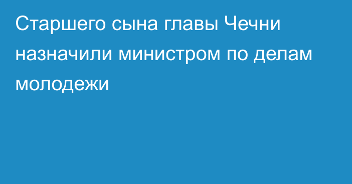 Старшего сына главы Чечни назначили министром по делам молодежи