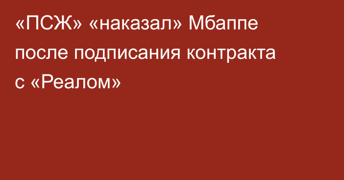 «ПСЖ» «наказал» Мбаппе после подписания контракта с «Реалом»