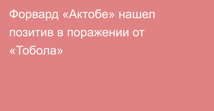 Форвард «Актобе» нашел позитив в поражении от «Тобола»