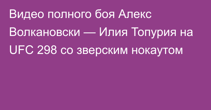 Видео полного боя Алекс Волкановски — Илия Топурия на UFC 298 со зверским нокаутом