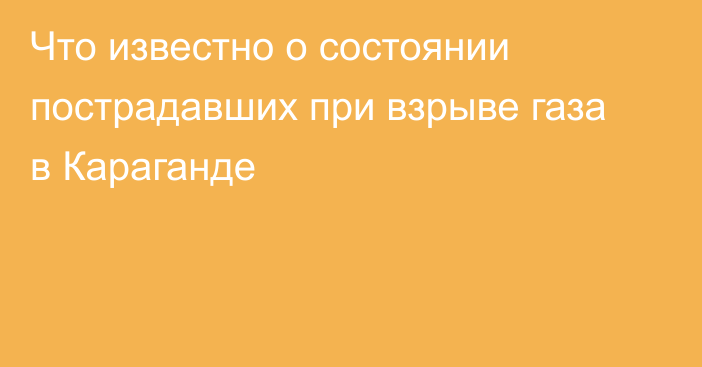 Что известно о состоянии пострадавших при взрыве газа в Караганде