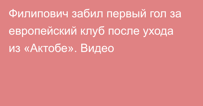 Филипович забил первый гол за европейский клуб после ухода из «Актобе». Видео