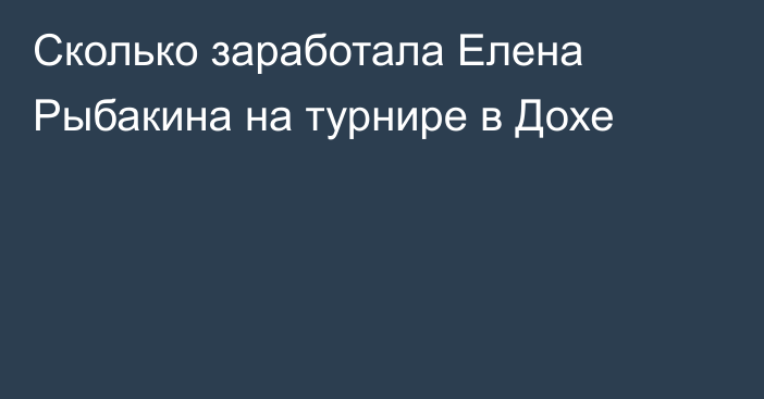 Сколько заработала Елена Рыбакина на турнире в Дохе