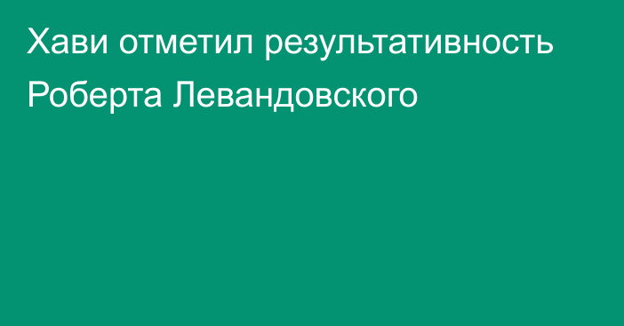 Хави отметил результативность Роберта Левандовского