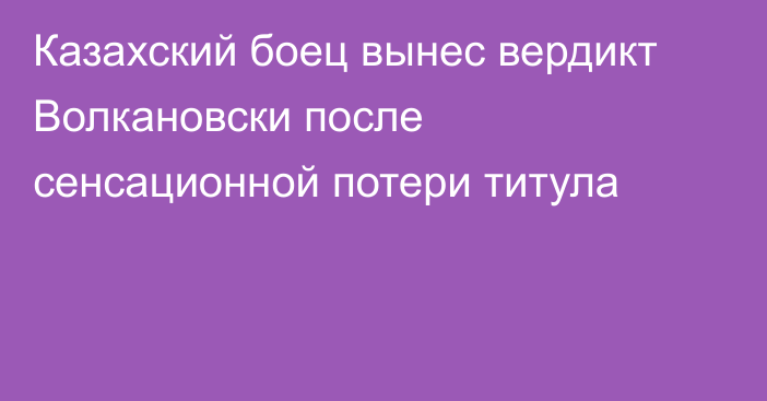 Казахский боец вынес вердикт Волкановски после сенсационной потери титула