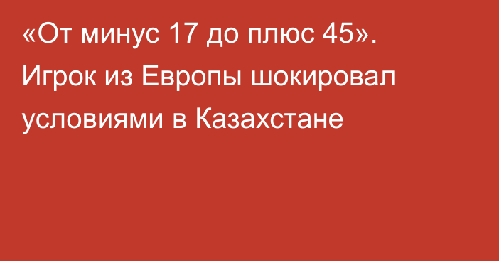 «От минус 17 до плюс 45». Игрок из Европы шокировал условиями в Казахстане