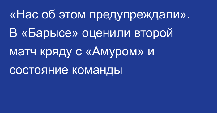 «Нас об этом предупреждали». В «Барысе» оценили второй матч кряду с «Амуром» и состояние команды