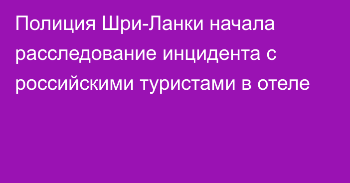 Полиция Шри-Ланки начала расследование инцидента с российскими туристами в отеле