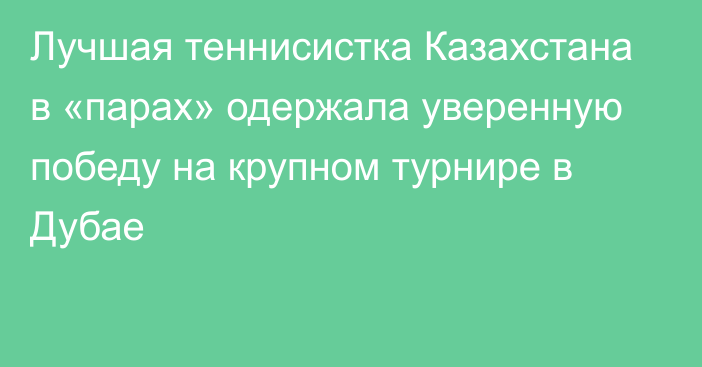 Лучшая теннисистка Казахстана в «парах» одержала уверенную победу на крупном турнире в Дубае