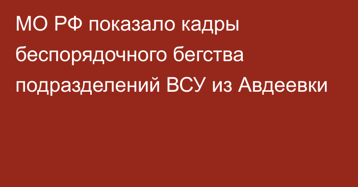 МО РФ показало кадры беспорядочного бегства подразделений ВСУ из Авдеевки