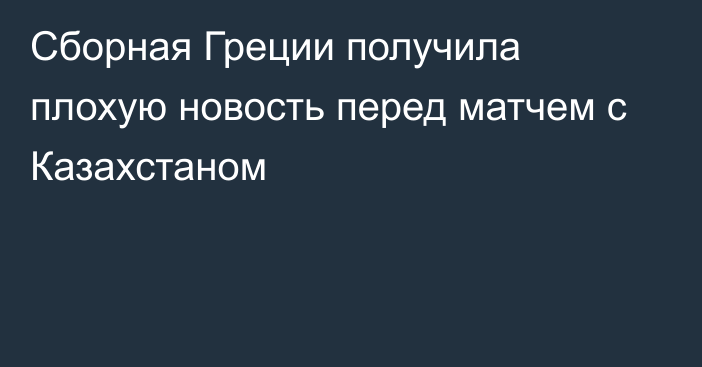 Сборная Греции получила плохую новость перед матчем с Казахстаном