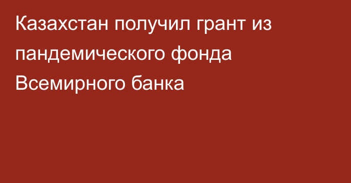 Казахстан получил грант из пандемического фонда Всемирного банка