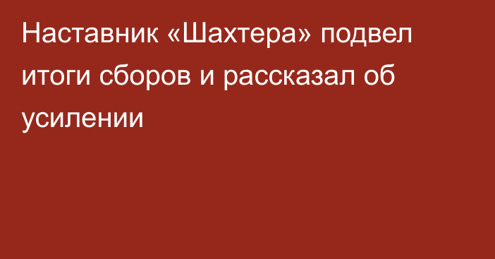 Наставник «Шахтера» подвел итоги сборов и рассказал об усилении