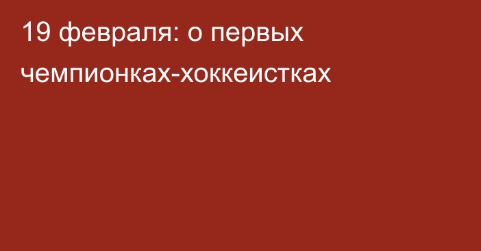 19 февраля: о первых чемпионках-хоккеистках