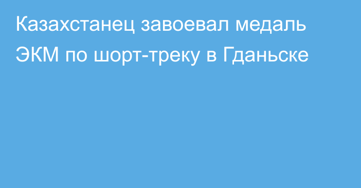 Казахстанец завоевал медаль ЭКМ по шорт-треку в Гданьске