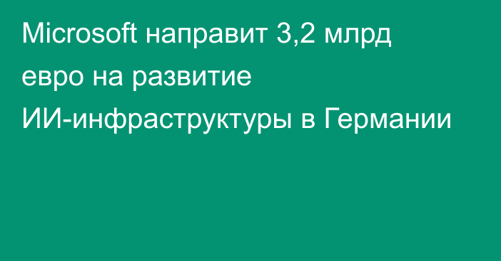 Microsoft направит 3,2 млрд евро на развитие ИИ-инфраструктуры в Германии