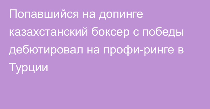 Попавшийся на допинге казахстанский боксер с победы дебютировал на профи-ринге в Турции