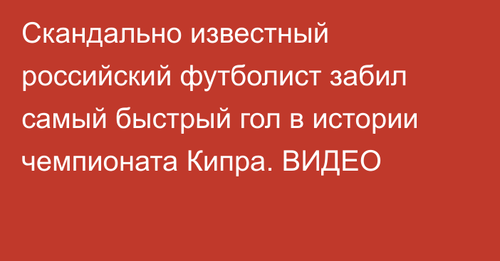 Скандально известный российский футболист забил самый быстрый гол в истории чемпионата Кипра. ВИДЕО