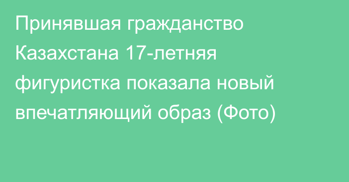 Принявшая гражданство Казахстана 17-летняя фигуристка показала новый впечатляющий образ (Фото)