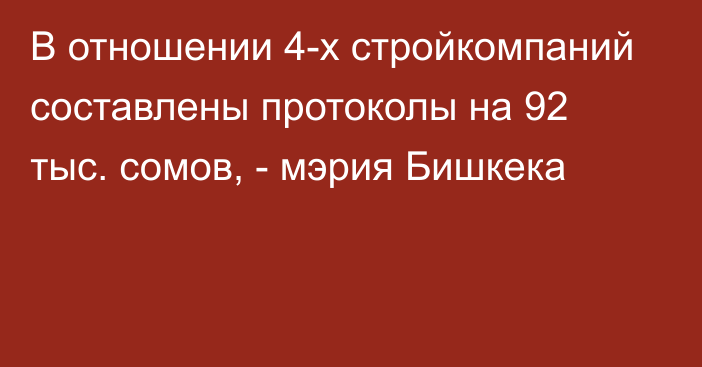 В отношении 4-х стройкомпаний составлены протоколы на 92 тыс. сомов, - мэрия Бишкека