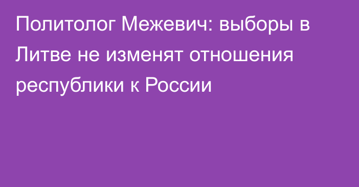 Политолог Межевич: выборы в Литве не изменят отношения республики к России